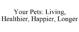 YOUR PETS: LIVING HEALTHIER, HAPPIER, LONGER
