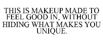 THIS IS MAKEUP MADE TO FEEL GOOD IN, WITHOUT HIDING WHAT MAKES YOU UNIQUE.