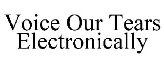 VOICE OUR TEARS ELECTRONICALLY