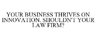 YOUR BUSINESS THRIVES ON INNOVATION. SHOULDN'T YOUR LAW FIRM?