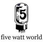 5 FIVE WATT WORLD