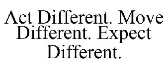 ACT DIFFERENT. MOVE DIFFERENT. EXPECT DIFFERENT.