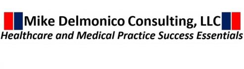 MIKE DELMONICO CONSULTING, LLC HEALTHCARE AND MEDICAL PRACTICE SUCCESS ESSENTIALS
