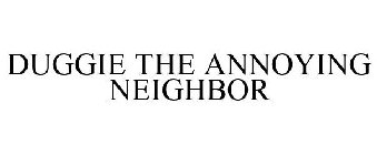 DUGGIE THE ANNOYING NEIGHBOR