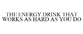 THE ENERGY DRINK THAT WORKS AS HARD AS YOU DO