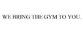 WE BRING THE GYM TO YOU.