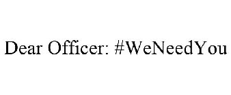 DEAR OFFICER: #WENEEDYOU