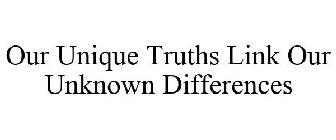 OUR UNIQUE TRUTHS LINK OUR UNKNOWN DIFFERENCES