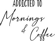 ADDICTED TO MORNINGS & COFFEE