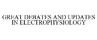 GREAT DEBATES AND UPDATES IN ELECTROPHYSIOLOGY