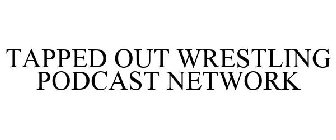TAPPED OUT WRESTLING PODCAST NETWORK