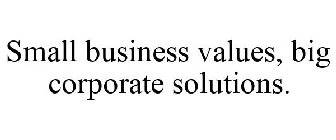 SMALL BUSINESS VALUES, BIG CORPORATE SOLUTIONS.