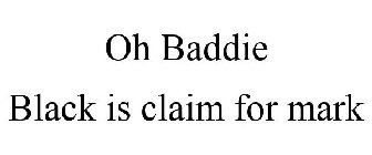 OH BADDIE BLACK IS CLAIM FOR MARK