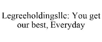 LEGREEHOLDINGSLLC: YOU GET OUR BEST, EVERYDAY