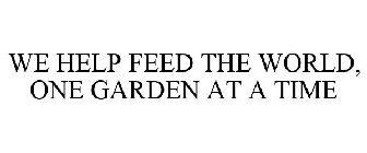 WE HELP FEED THE WORLD ONE GARDEN AT A TIME