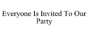 EVERYONE IS INVITED TO OUR PARTY