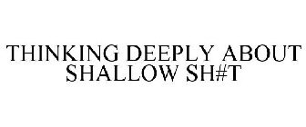 THINKING DEEPLY ABOUT SHALLOW SH#T