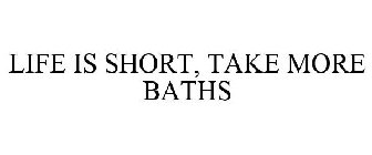 LIFE IS SHORT, TAKE MORE BATHS