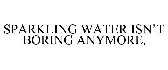 SPARKLING WATER ISN'T BORING ANYMORE.