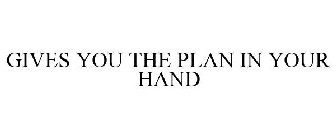 GIVES YOU THE PLAN IN YOUR HAND