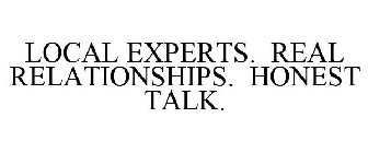 LOCAL EXPERTS. REAL RELATIONSHIPS. HONEST TALK.