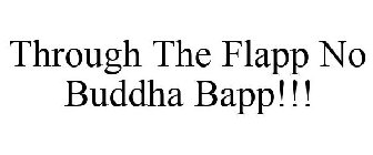 THROUGH THE FLAPP NO BUDDAH BAPP!!!