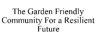 THE GARDEN FRIENDLY COMMUNITY FOR A RESILIENT FUTURE