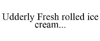 UDDERLY FRESH ROLLED ICE CREAM...