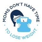 MOMS DON'T HAVE TIME TO LOSE WEIGHT