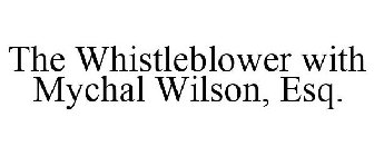 THE WHISTLEBLOWER WITH MYCHAL WILSON, ESQ.