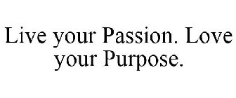 LIVE YOUR PASSION. LOVE YOUR PURPOSE.