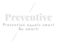 PREVENTIVE PREVENTION EQUALS SMARTS. BE SMART!