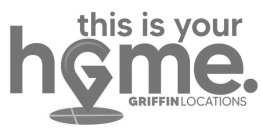 THIS IS YOUR HOME. GRIFFIN LOCATIONS