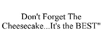 DON'T FORGET THE CHEESECAKE...IT'S THE BEST