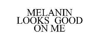 MELANIN LOOKS GOOD ON ME