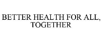 BETTER HEALTH FOR ALL, TOGETHER