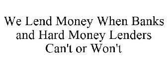 WE LEND MONEY WHEN BANKS AND HARD MONEY LENDERS CAN'T OR WON'T