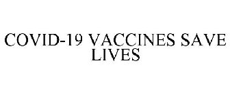 COVID-19 VACCINES SAVE LIVES