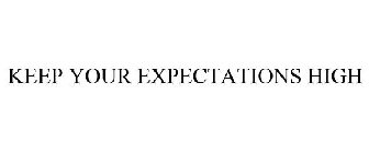 KEEP YOUR EXPECTATIONS HIGH