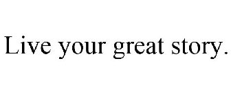 LIVE YOUR GREAT STORY.