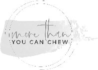 MORE THAN YOU CAN CHEW
