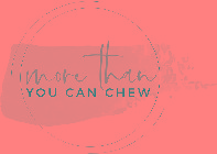 MORE THAN YOU CAN CHEW