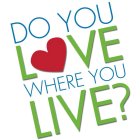DO YOU LOVE WHERE YOU LIVE?