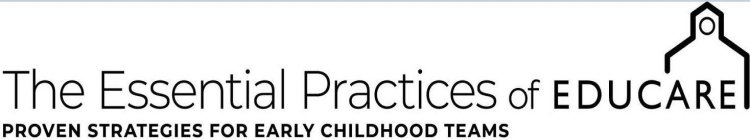 THE ESSENTIAL PRACTICES OF EDUCARE THE PROVEN STRATEGIES FOR EARLY CHILDHOOD TEAMS