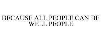 BECAUSE ALL PEOPLE CAN BE WELL PEOPLE