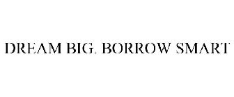 DREAM BIG. BORROW SMART