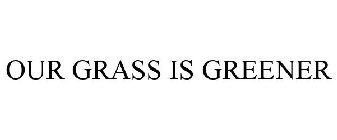OUR GRASS IS GREENER