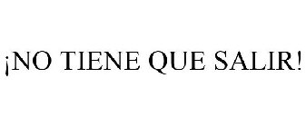 ¡NO TIENE QUE SALIR!