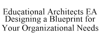 EDUCATIONAL ARCHITECTS EA DESIGNING A BLUEPRINT FOR YOUR ORGANIZATIONAL NEEDS