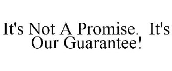 IT'S NOT A PROMISE. IT'S OUR GUARANTEE!
